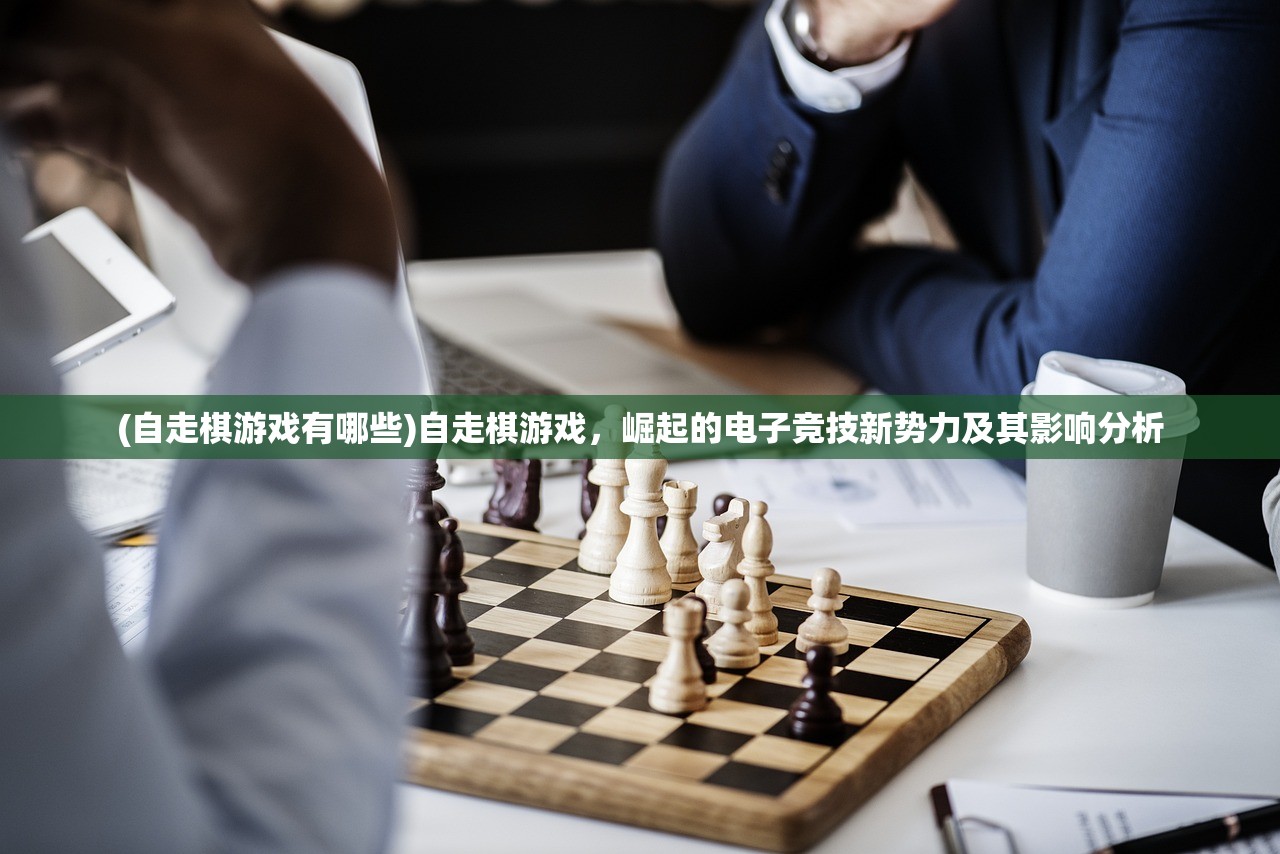 (自走棋游戏有哪些)自走棋游戏，崛起的电子竞技新势力及其影响分析