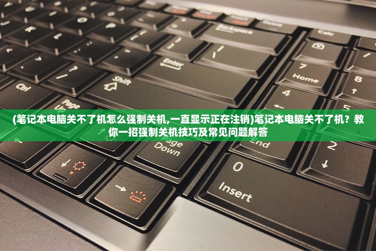 (笔记本电脑关不了机怎么强制关机,一直显示正在注销)笔记本电脑关不了机？教你一招强制关机技巧及常见问题解答