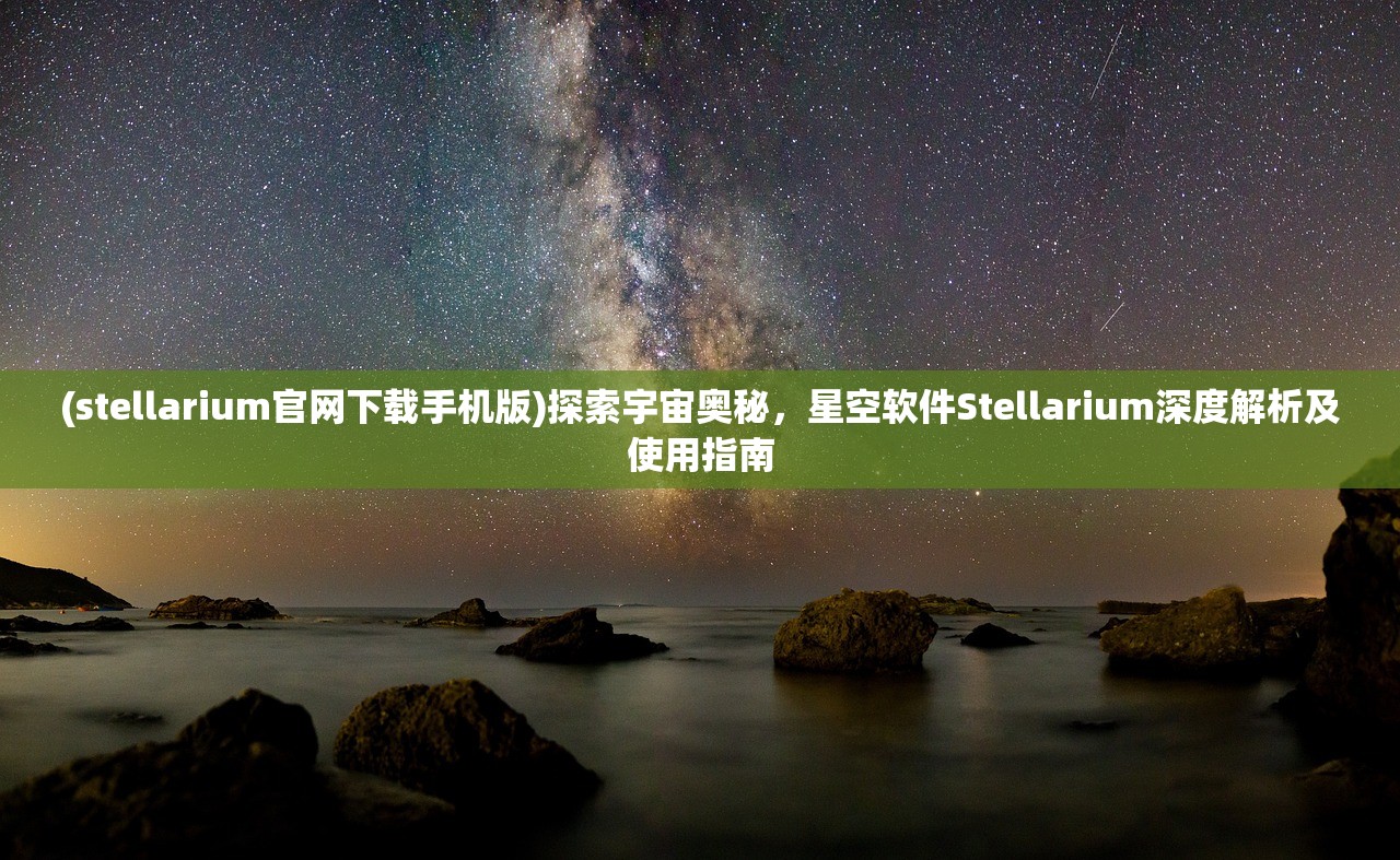 (stellarium官网下载手机版)探索宇宙奥秘，星空软件Stellarium深度解析及使用指南