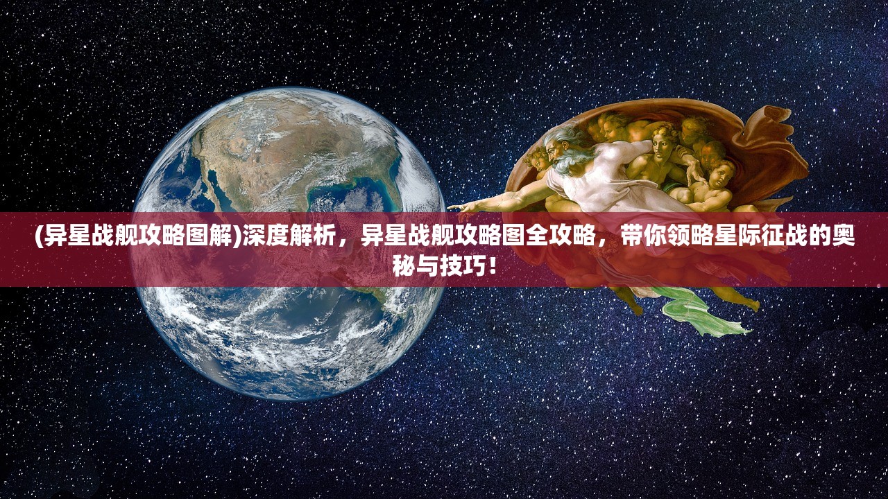 (异星战舰攻略图解)深度解析，异星战舰攻略图全攻略，带你领略星际征战的奥秘与技巧！