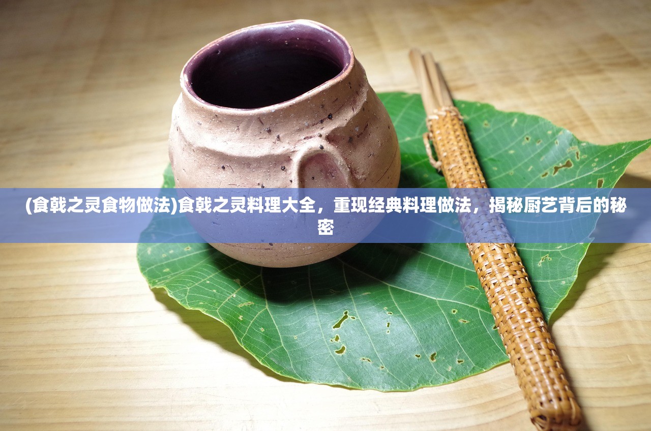 (食戟之灵食物做法)食戟之灵料理大全，重现经典料理做法，揭秘厨艺背后的秘密