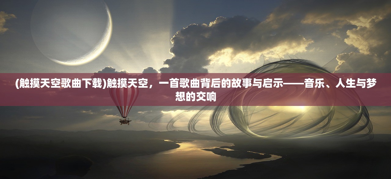 (触摸天空歌曲下载)触摸天空，一首歌曲背后的故事与启示——音乐、人生与梦想的交响