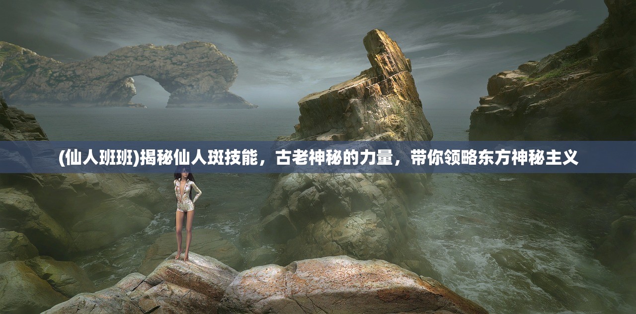 (仙人班班)揭秘仙人斑技能，古老神秘的力量，带你领略东方神秘主义