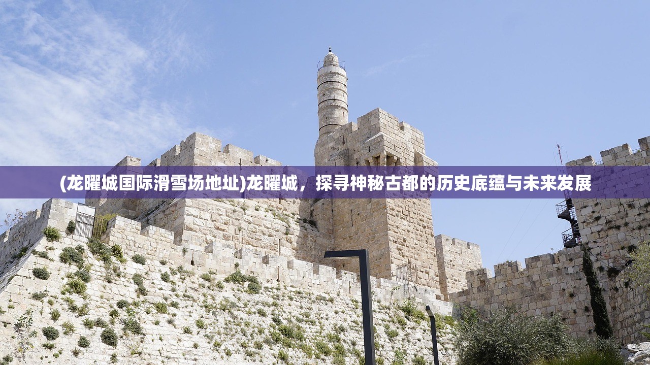 (龙曜城国际滑雪场地址)龙曜城，探寻神秘古都的历史底蕴与未来发展