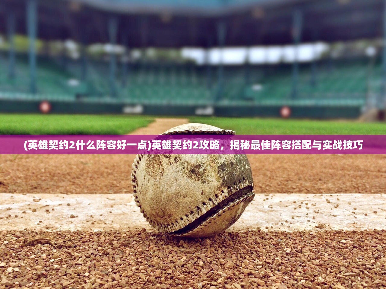 (英雄契约2什么阵容好一点)英雄契约2攻略，揭秘最佳阵容搭配与实战技巧