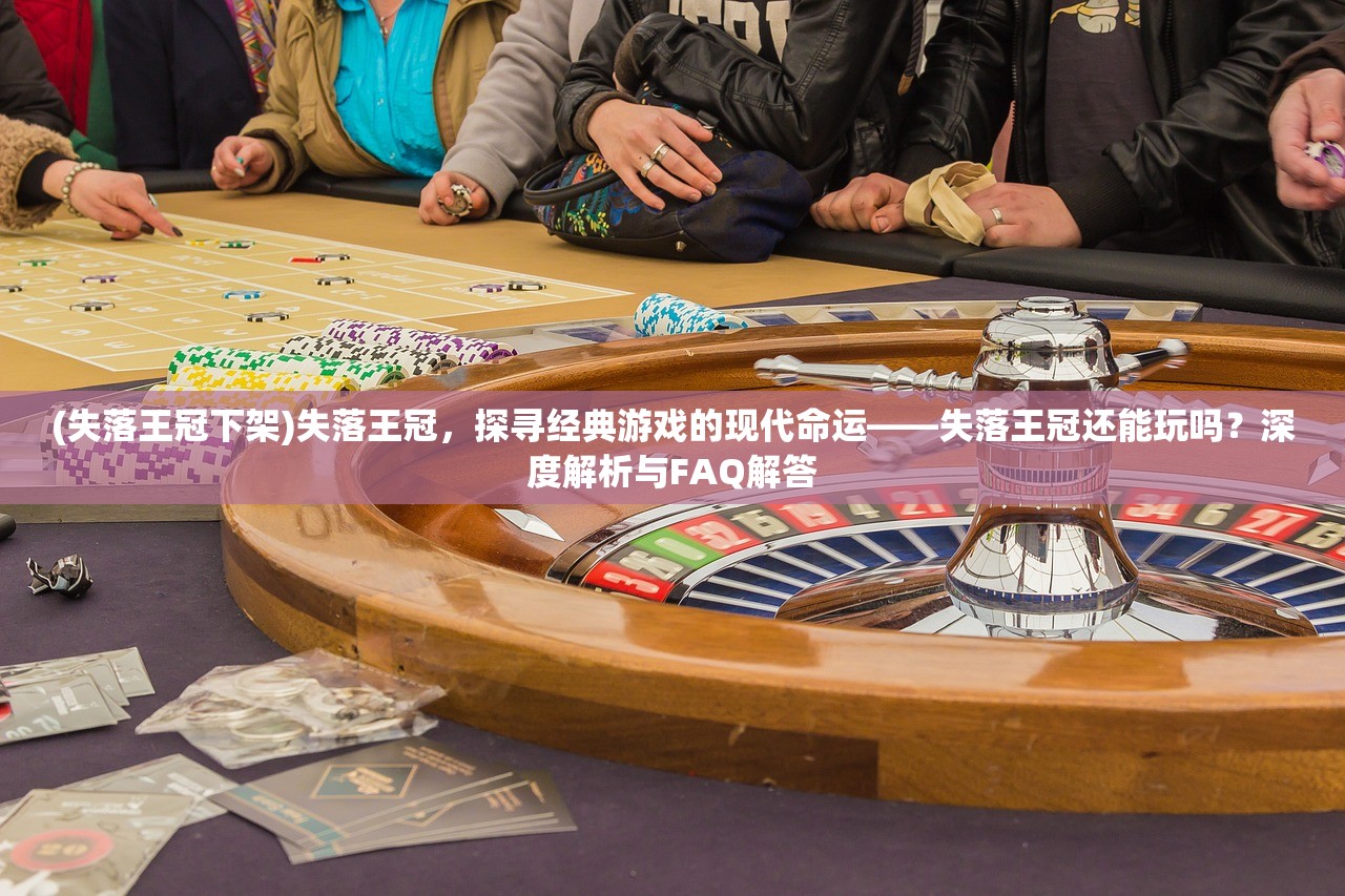 (失落王冠下架)失落王冠，探寻经典游戏的现代命运——失落王冠还能玩吗？深度解析与FAQ解答
