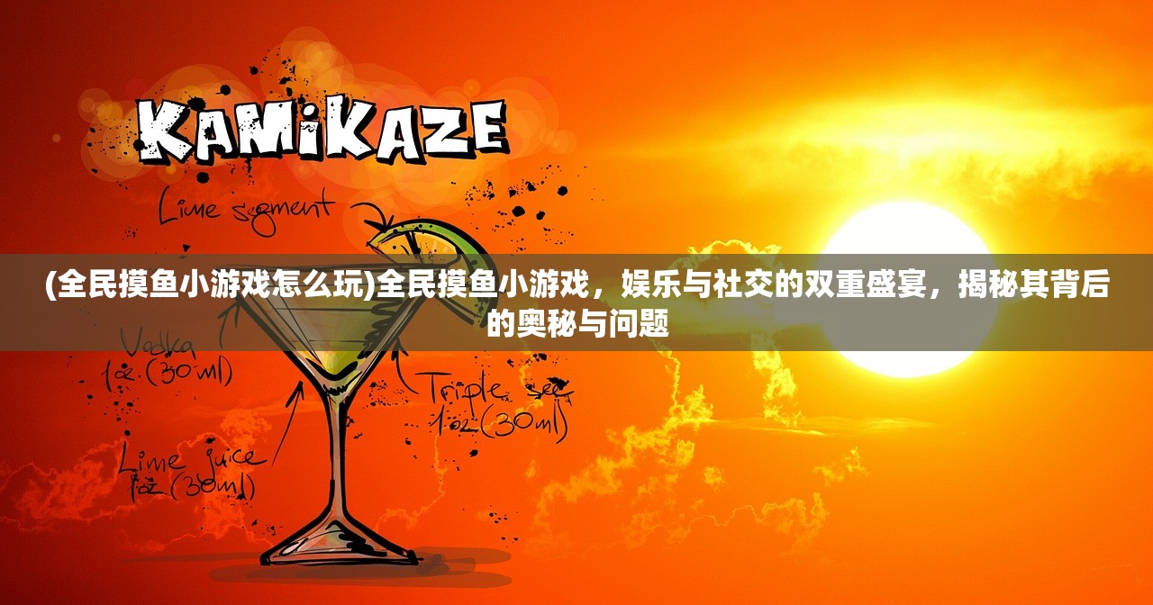 (全民摸鱼小游戏怎么玩)全民摸鱼小游戏，娱乐与社交的双重盛宴，揭秘其背后的奥秘与问题