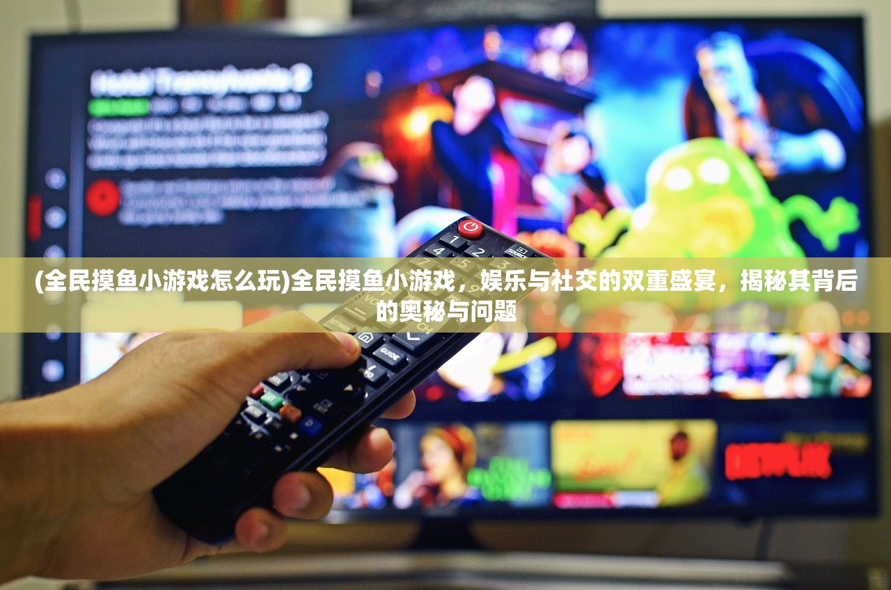 (全民摸鱼小游戏怎么玩)全民摸鱼小游戏，娱乐与社交的双重盛宴，揭秘其背后的奥秘与问题