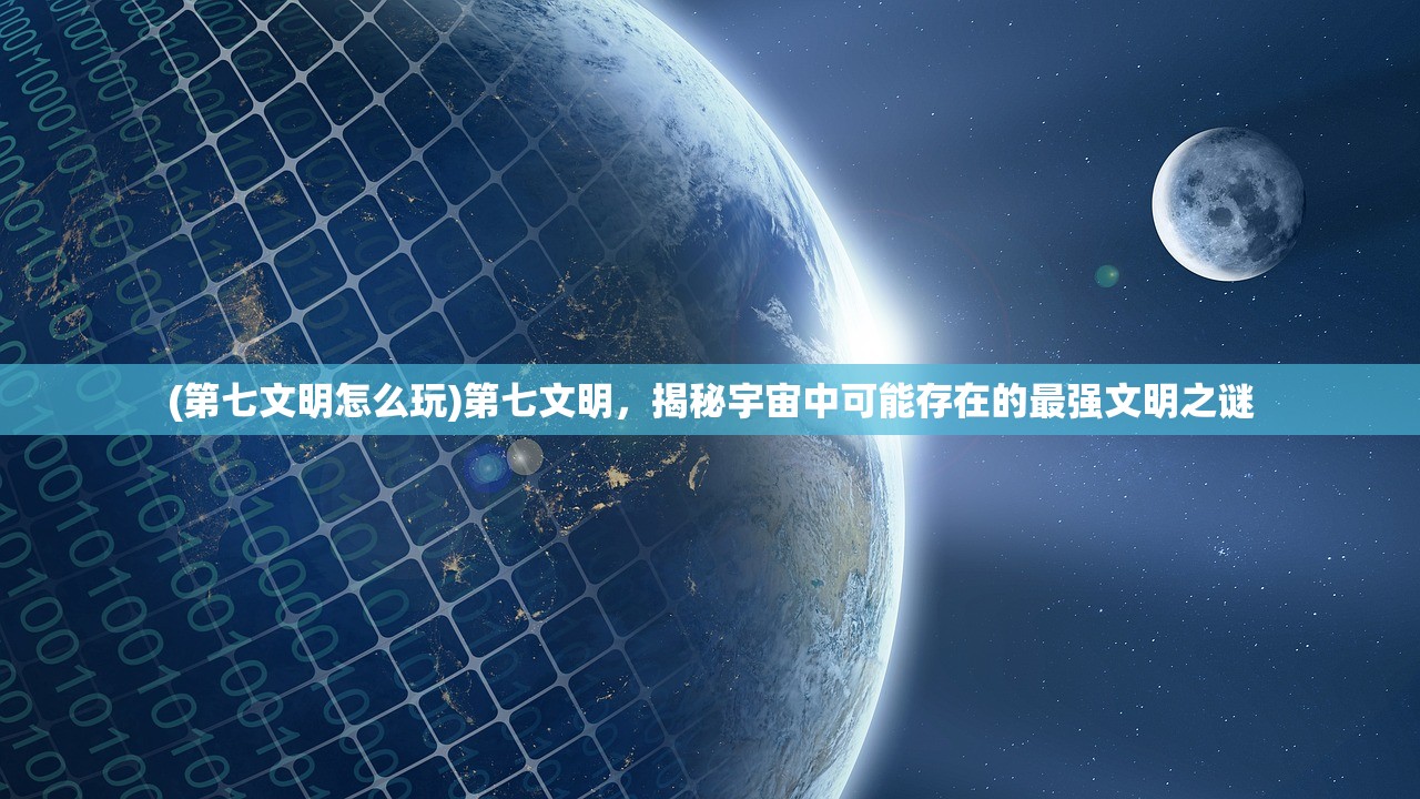 (第七文明怎么玩)第七文明，揭秘宇宙中可能存在的最强文明之谜