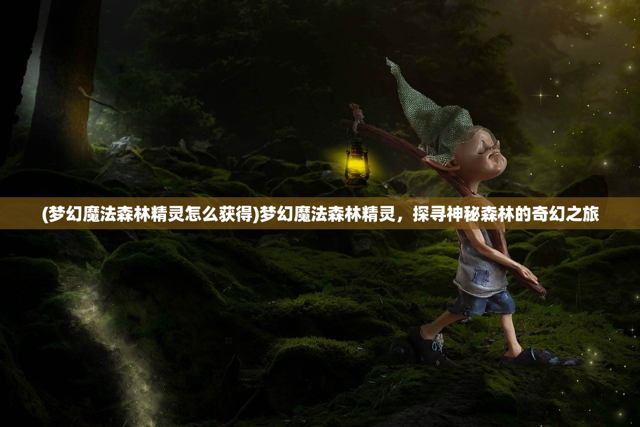 (梦幻魔法森林精灵怎么获得)梦幻魔法森林精灵，探寻神秘森林的奇幻之旅