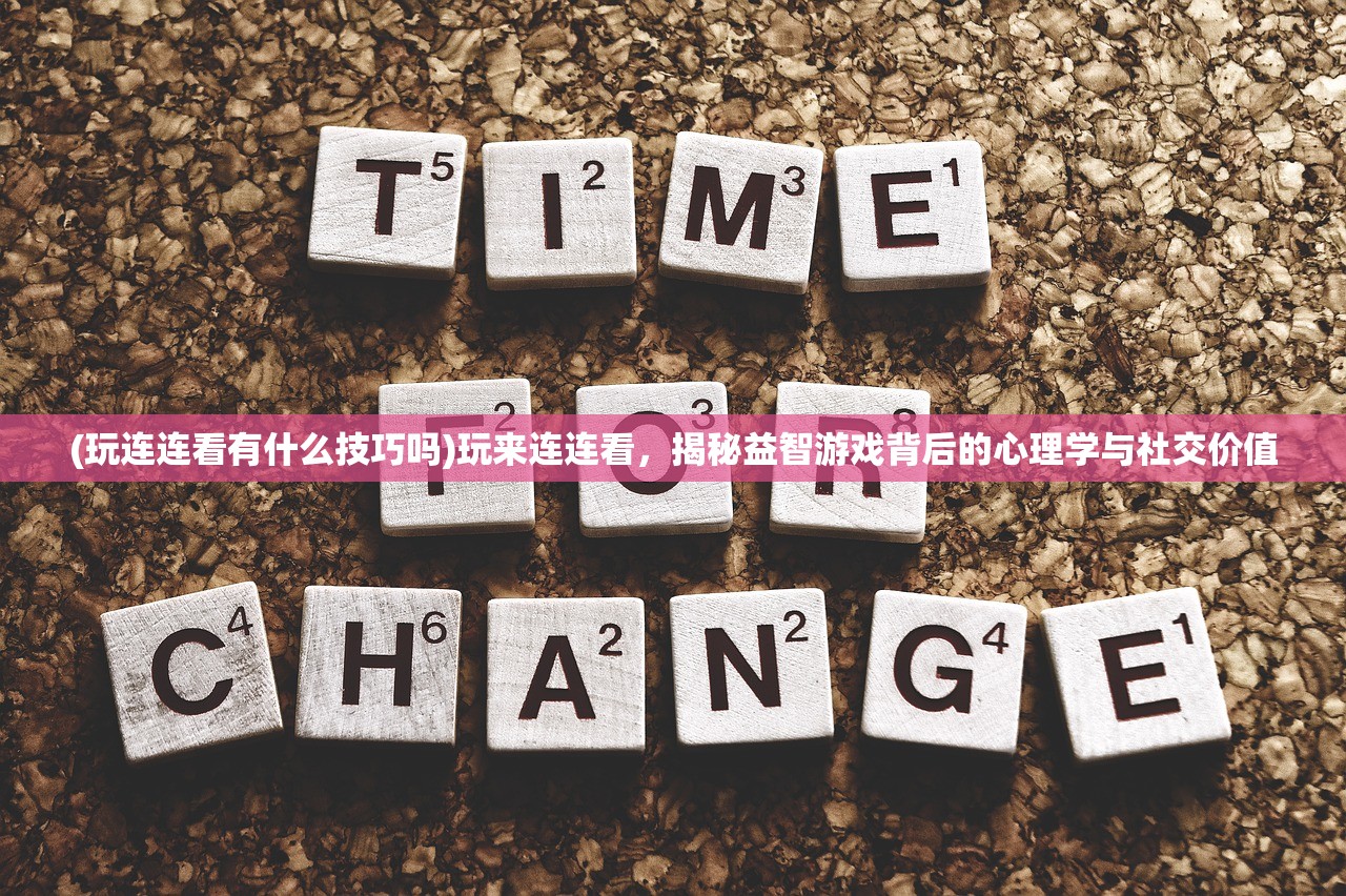 (玩连连看有什么技巧吗)玩来连连看，揭秘益智游戏背后的心理学与社交价值