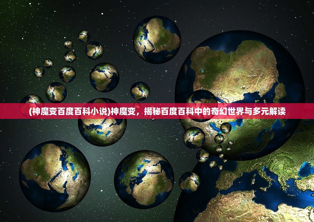 (神魔变百度百科小说)神魔变，揭秘百度百科中的奇幻世界与多元解读