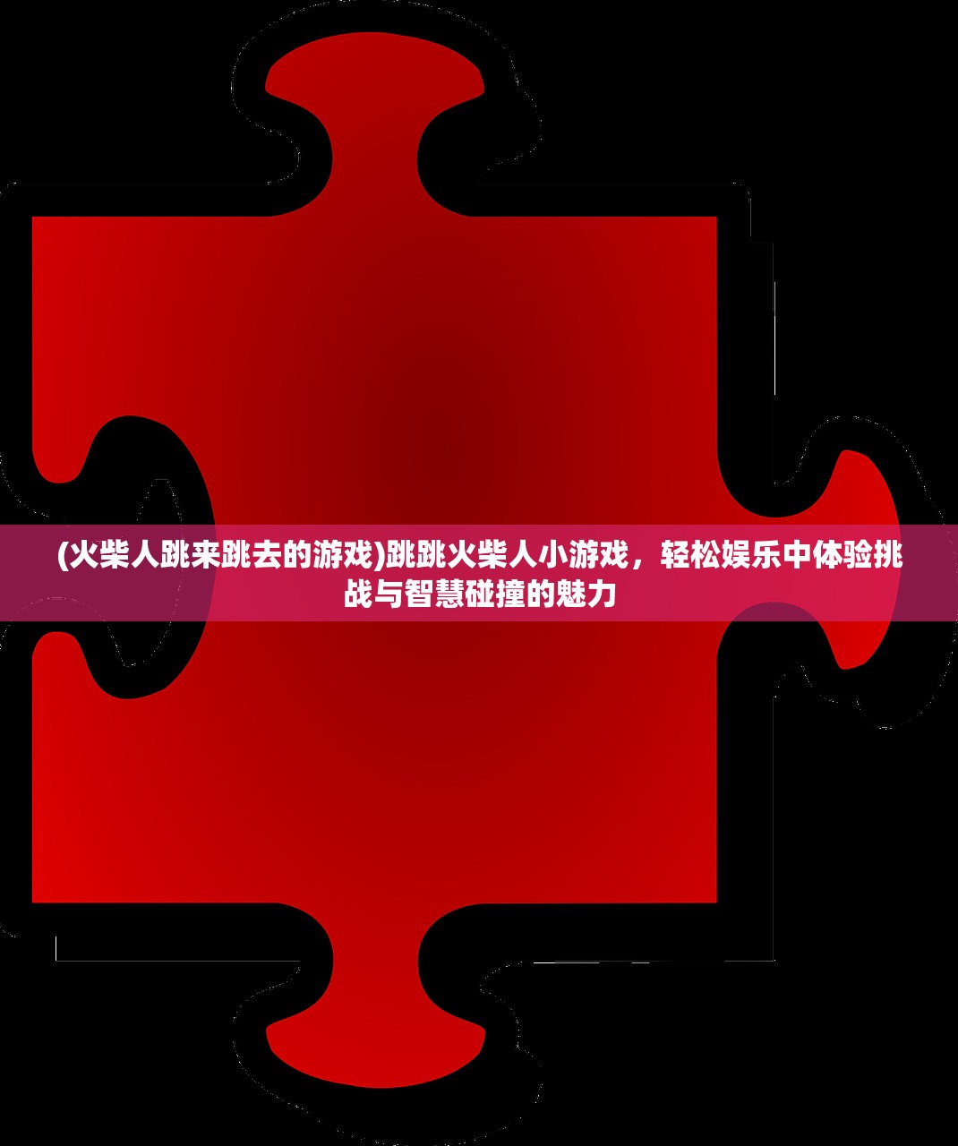 (火柴人跳来跳去的游戏)跳跳火柴人小游戏，轻松娱乐中体验挑战与智慧碰撞的魅力