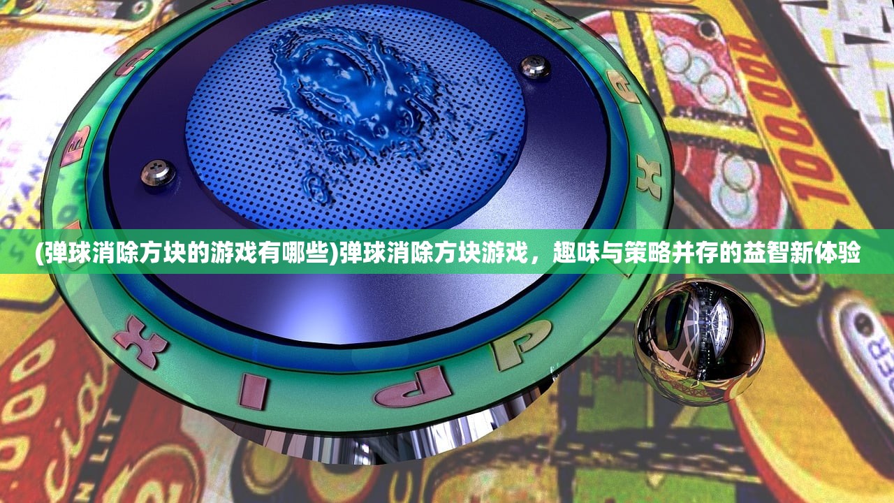 (弹球消除方块的游戏有哪些)弹球消除方块游戏，趣味与策略并存的益智新体验