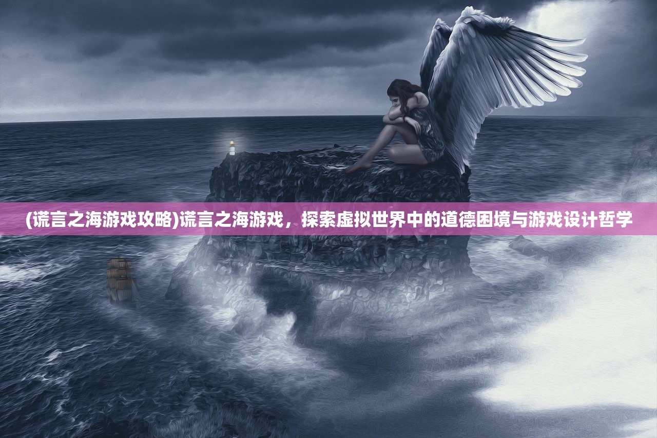 (谎言之海游戏攻略)谎言之海游戏，探索虚拟世界中的道德困境与游戏设计哲学