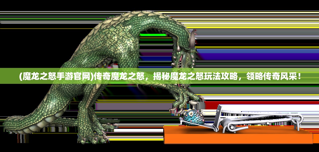 (魔龙之怒手游官网)传奇魔龙之怒，揭秘魔龙之怒玩法攻略，领略传奇风采！