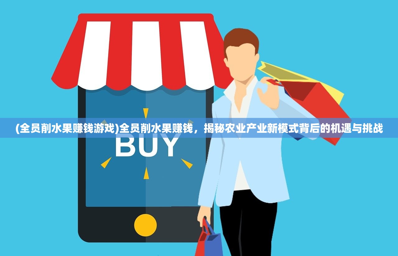 (全员削水果赚钱游戏)全员削水果赚钱，揭秘农业产业新模式背后的机遇与挑战