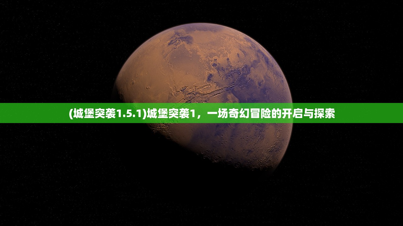 (城堡突袭1.5.1)城堡突袭1，一场奇幻冒险的开启与探索