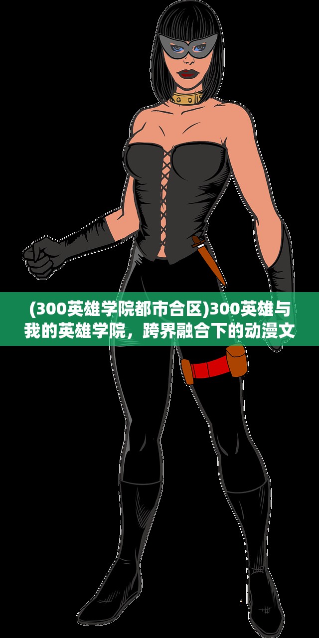 (300英雄学院都市合区)300英雄与我的英雄学院，跨界融合下的动漫文化现象解析