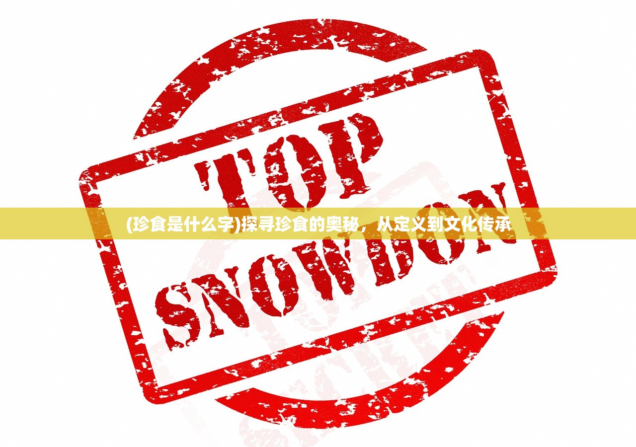 (珍食是什么字)探寻珍食的奥秘，从定义到文化传承