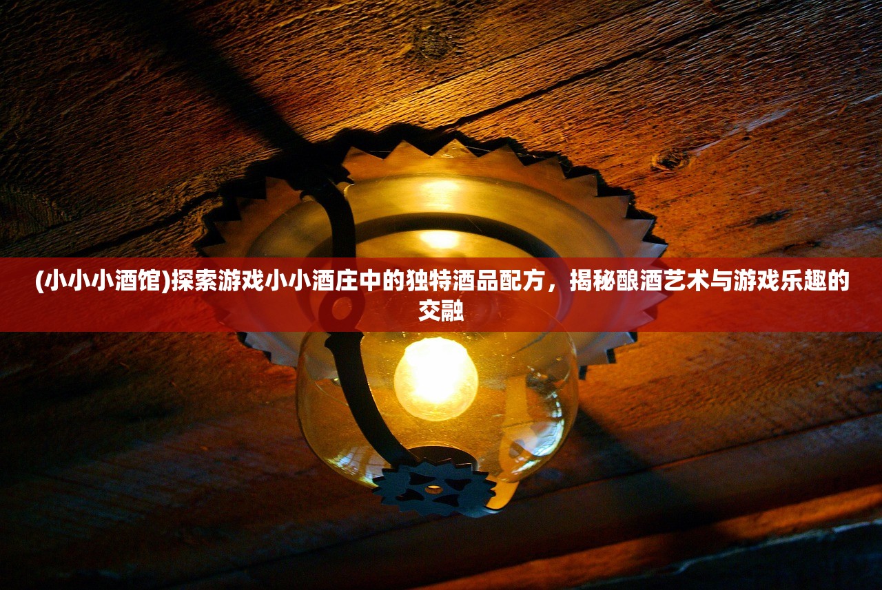 (小小小酒馆)探索游戏小小酒庄中的独特酒品配方，揭秘酿酒艺术与游戏乐趣的交融