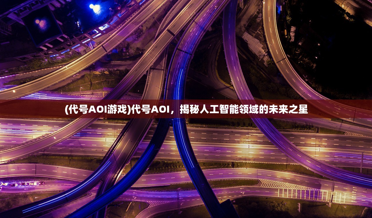 (代号AOI游戏)代号AOI，揭秘人工智能领域的未来之星