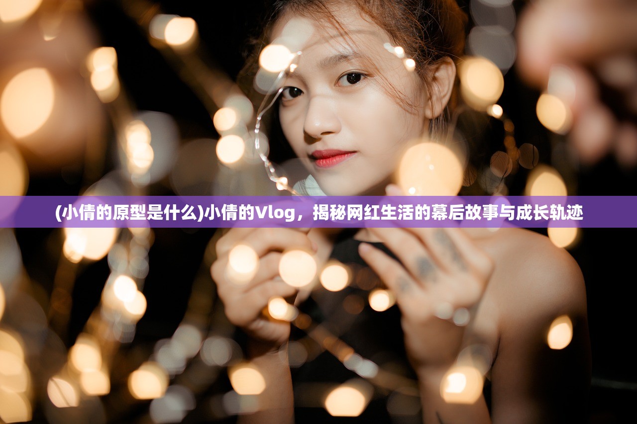 (小倩的原型是什么)小倩的Vlog，揭秘网红生活的幕后故事与成长轨迹