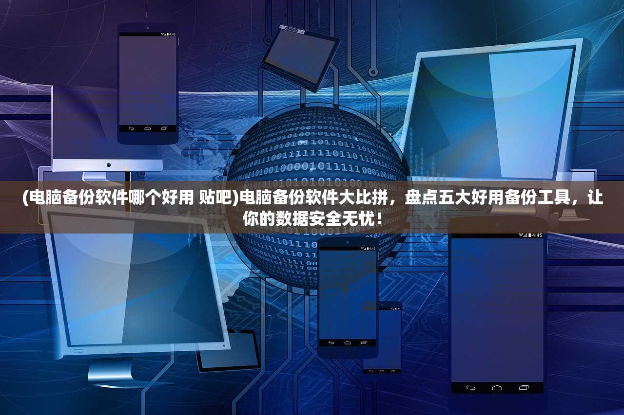 (电脑备份软件哪个好用 贴吧)电脑备份软件大比拼，盘点五大好用备份工具，让你的数据安全无忧！