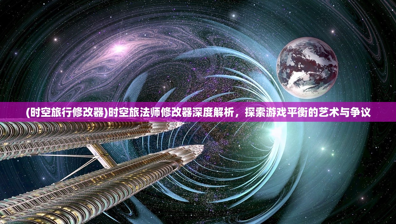 (时空旅行修改器)时空旅法师修改器深度解析，探索游戏平衡的艺术与争议