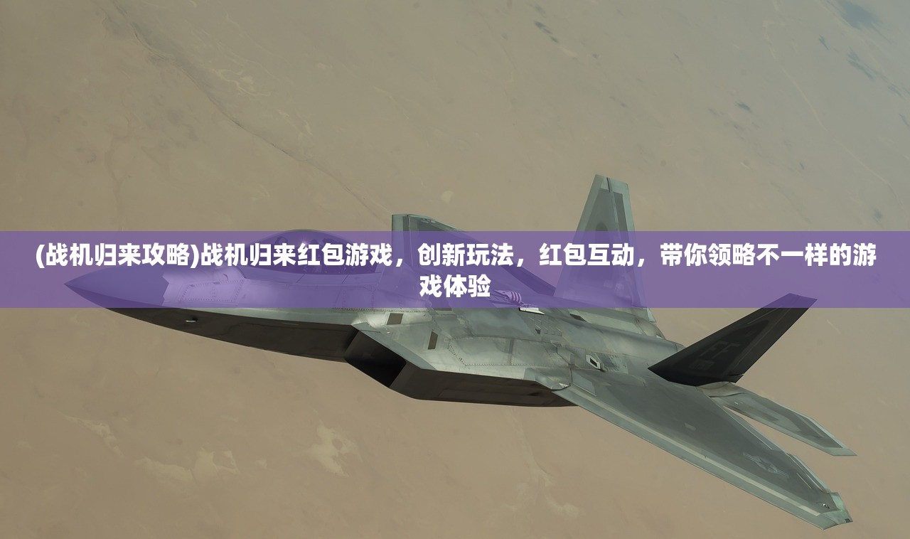 (战机归来攻略)战机归来红包游戏，创新玩法，红包互动，带你领略不一样的游戏体验