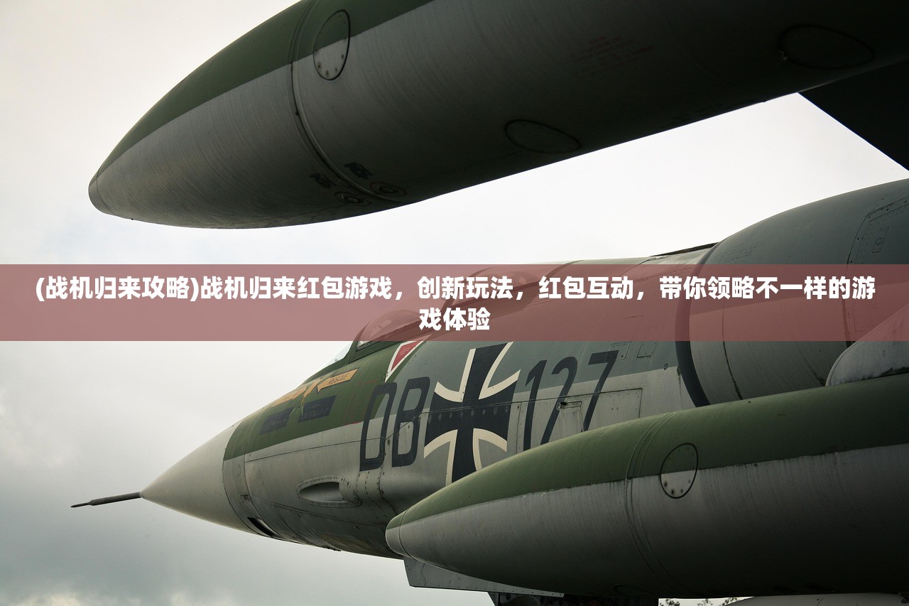 (战机归来攻略)战机归来红包游戏，创新玩法，红包互动，带你领略不一样的游戏体验