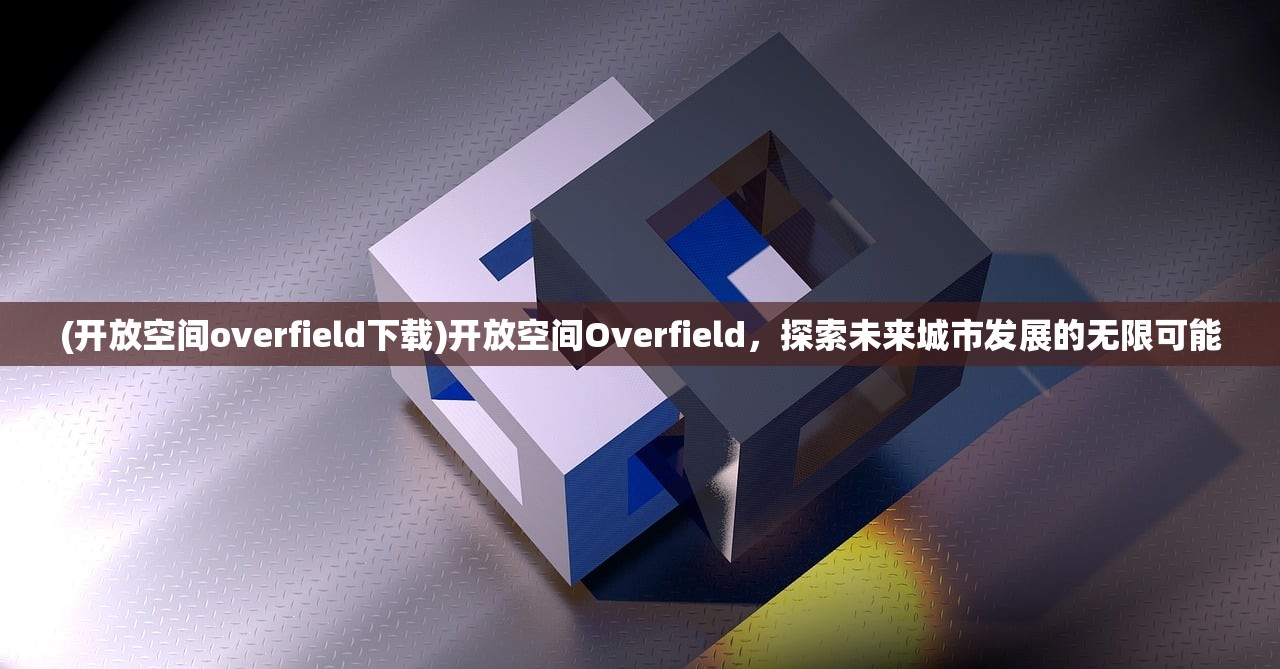 (开放空间overfield下载)开放空间Overfield，探索未来城市发展的无限可能