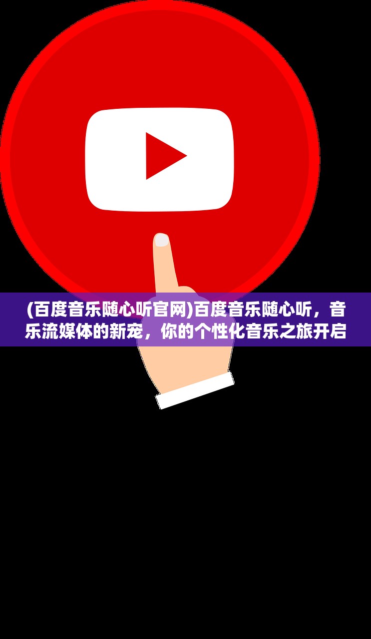 (百度音乐随心听官网)百度音乐随心听，音乐流媒体的新宠，你的个性化音乐之旅开启了吗？