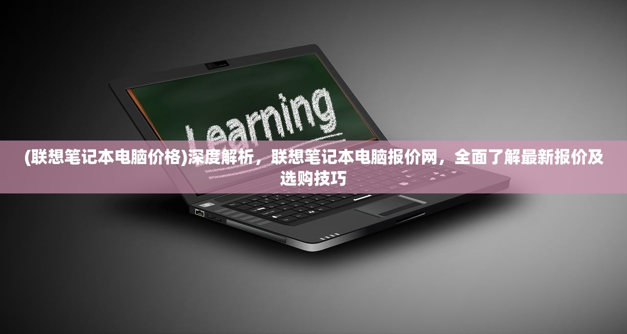 (联想笔记本电脑价格)深度解析，联想笔记本电脑报价网，全面了解最新报价及选购技巧
