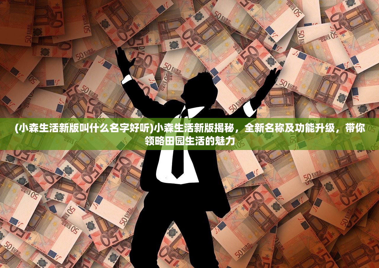 (小森生活新版叫什么名字好听)小森生活新版揭秘，全新名称及功能升级，带你领略田园生活的魅力