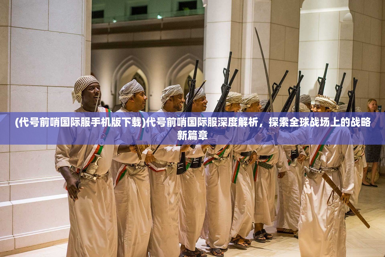 (代号前哨国际服手机版下载)代号前哨国际服深度解析，探索全球战场上的战略新篇章