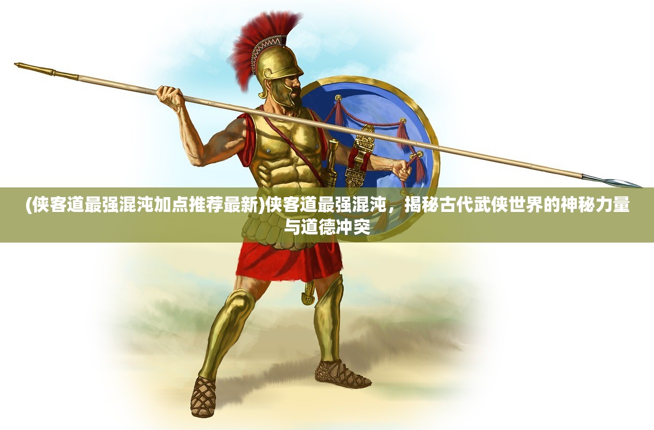 (侠客道最强混沌加点推荐最新)侠客道最强混沌，揭秘古代武侠世界的神秘力量与道德冲突
