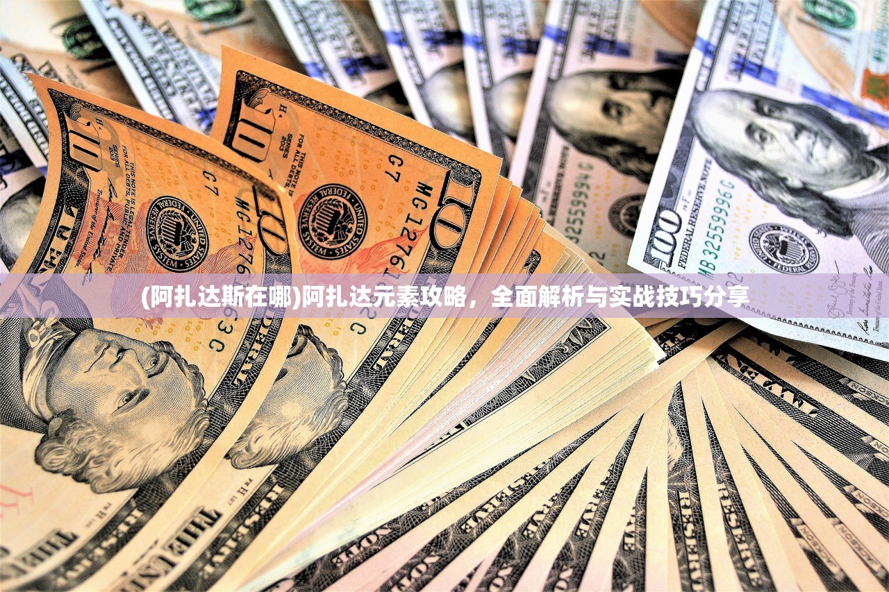 (阿扎达斯在哪)阿扎达元素攻略，全面解析与实战技巧分享