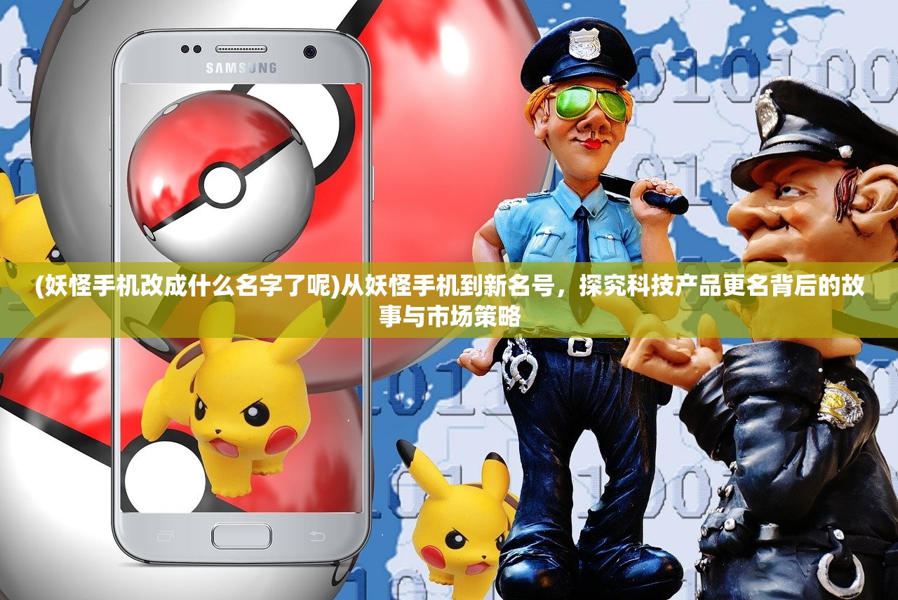 (妖怪手机改成什么名字了呢)从妖怪手机到新名号，探究科技产品更名背后的故事与市场策略