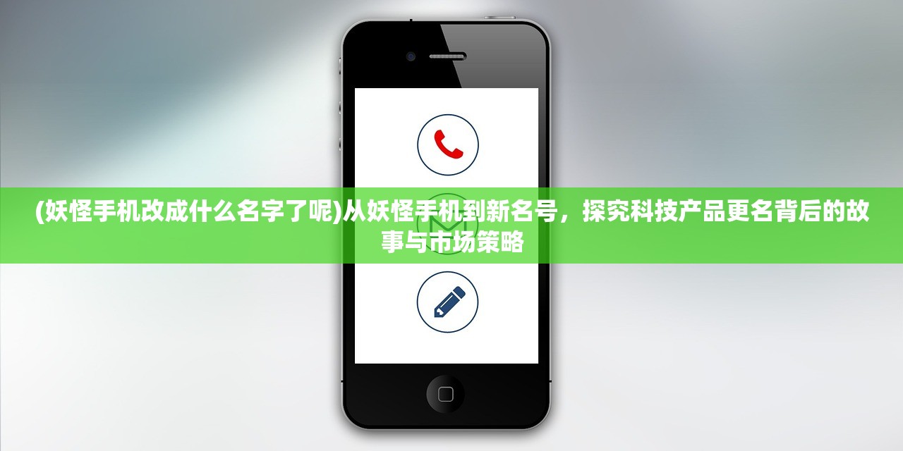 (妖怪手机改成什么名字了呢)从妖怪手机到新名号，探究科技产品更名背后的故事与市场策略