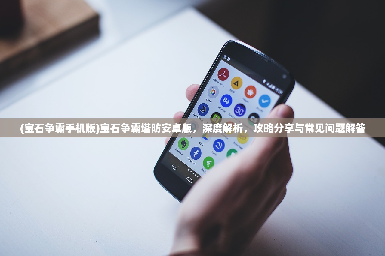 (宝石争霸手机版)宝石争霸塔防安卓版，深度解析，攻略分享与常见问题解答