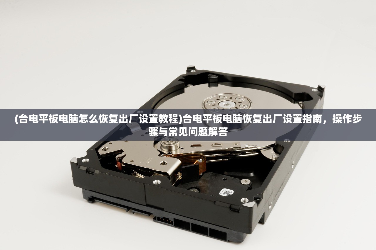 (台电平板电脑怎么恢复出厂设置教程)台电平板电脑恢复出厂设置指南，操作步骤与常见问题解答
