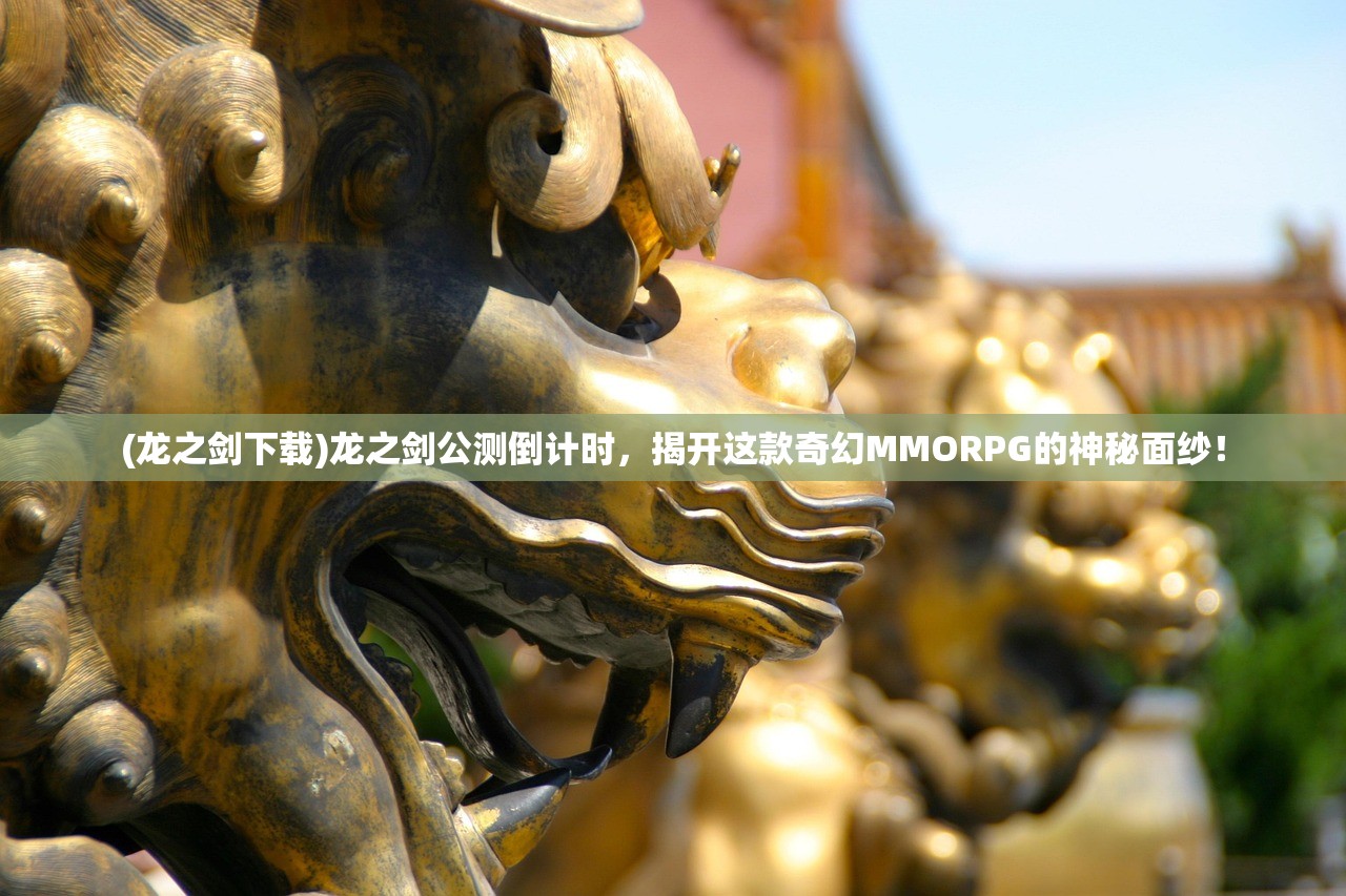 (龙之剑下载)龙之剑公测倒计时，揭开这款奇幻MMORPG的神秘面纱！