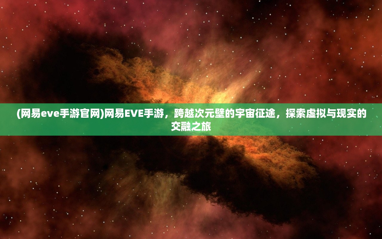 (网易eve手游官网)网易EVE手游，跨越次元壁的宇宙征途，探索虚拟与现实的交融之旅