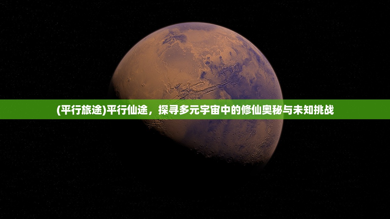 (平行旅途)平行仙途，探寻多元宇宙中的修仙奥秘与未知挑战