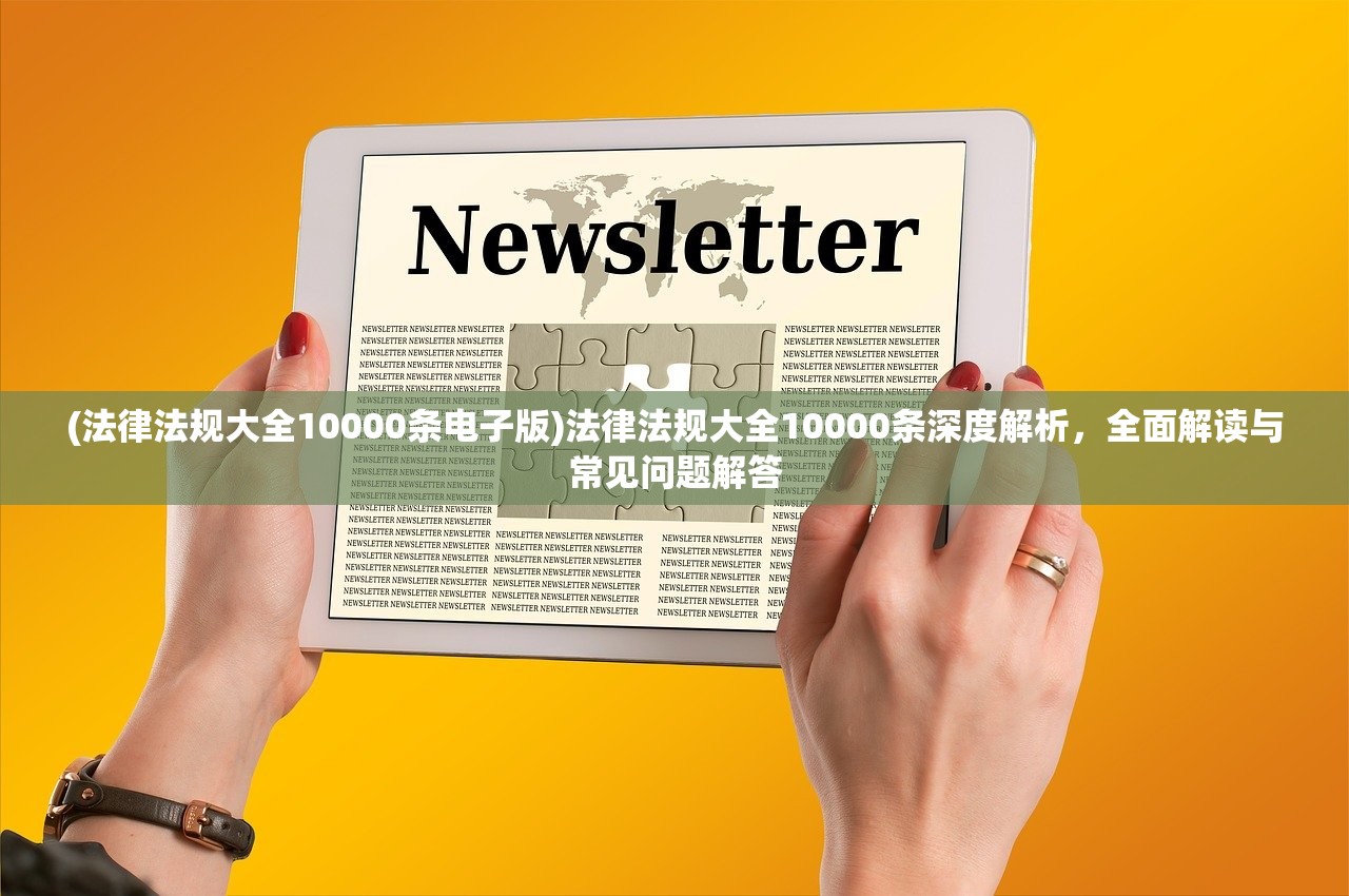 (法律法规大全10000条电子版)法律法规大全10000条深度解析，全面解读与常见问题解答