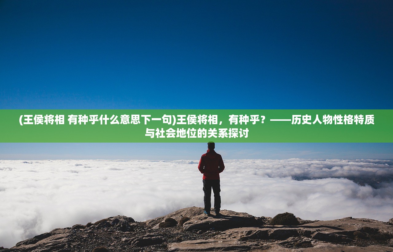 (王侯将相 有种乎什么意思下一句)王侯将相，有种乎？——历史人物性格特质与社会地位的关系探讨