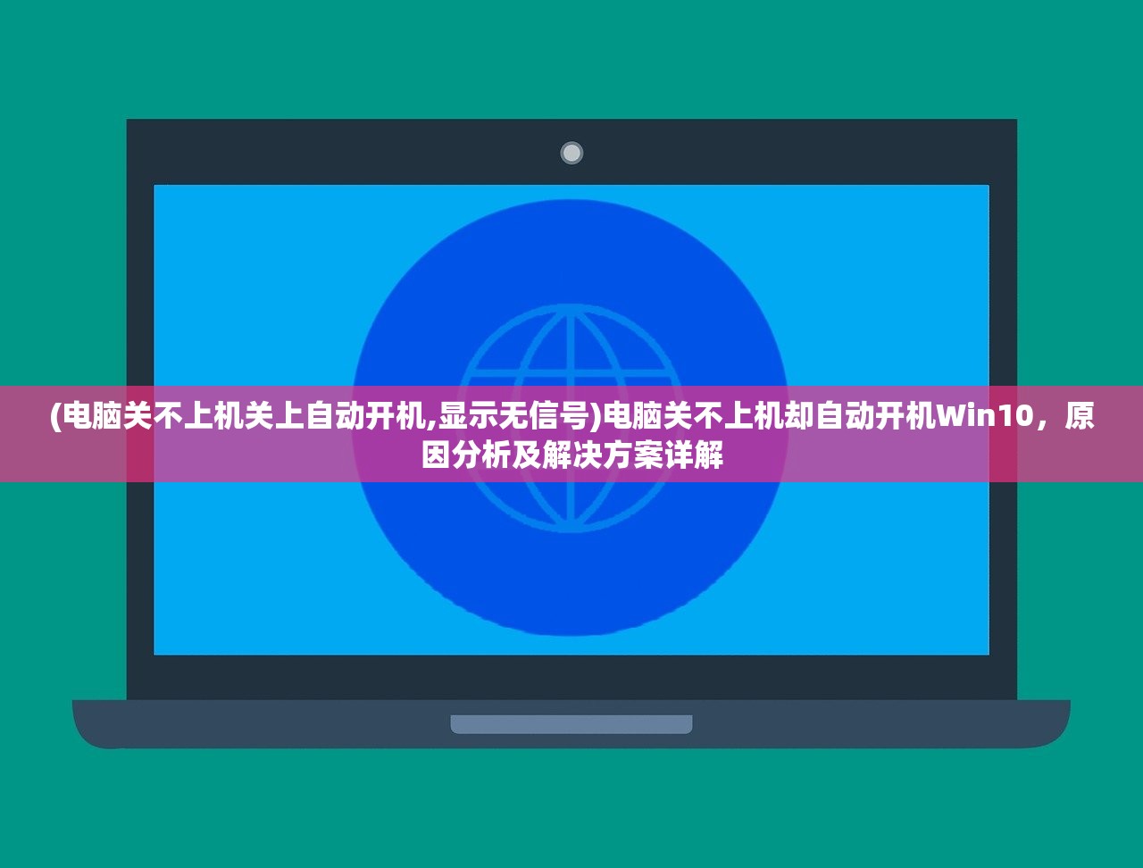 (电脑关不上机关上自动开机,显示无信号)电脑关不上机却自动开机Win10，原因分析及解决方案详解