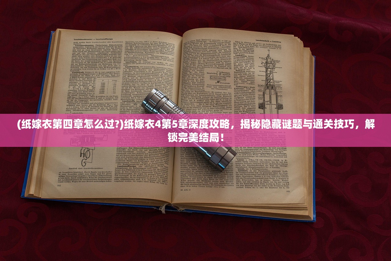 (纸嫁衣第四章怎么过?)纸嫁衣4第5章深度攻略，揭秘隐藏谜题与通关技巧，解锁完美结局！