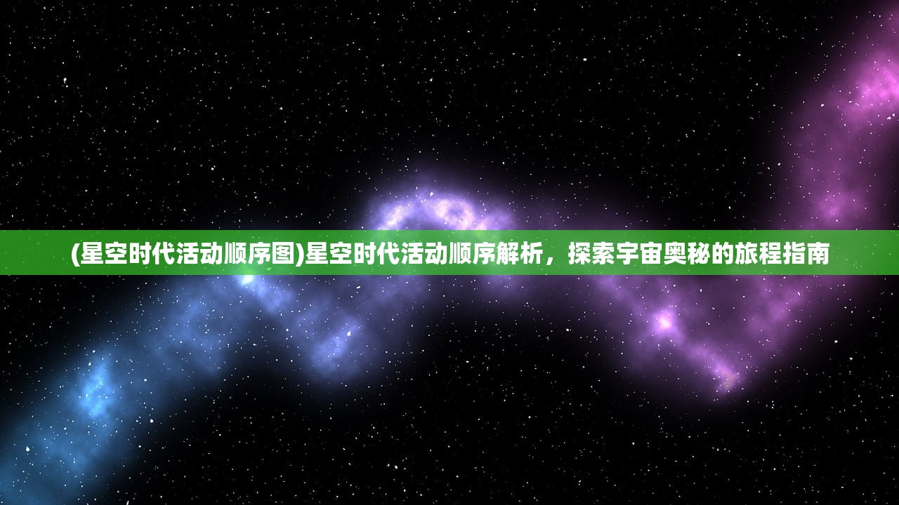 (星空时代活动顺序图)星空时代活动顺序解析，探索宇宙奥秘的旅程指南